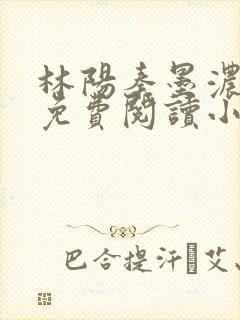 林阳秦墨浓全文免费阅读小说