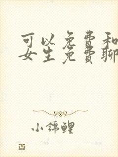 可以免费和附近女生免费聊天的软件