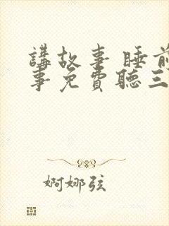 讲故事 睡前故事免费听三只小猪