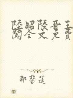 陆昭陵晋王周时阅全文免费阅读