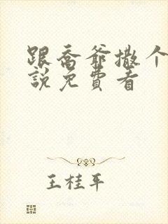 跟乔爷撒个娇小说免费看