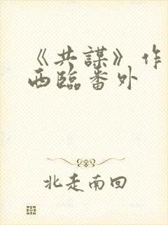 《共谋》作者:西临番外