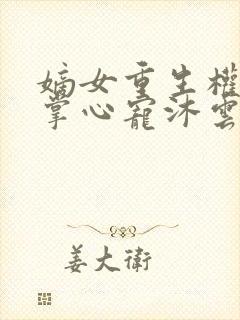 嫡女重生权臣的掌心宠沐云安