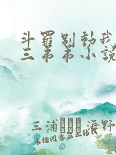 斗罗别动我的唐三弟弟小说免费阅读全文