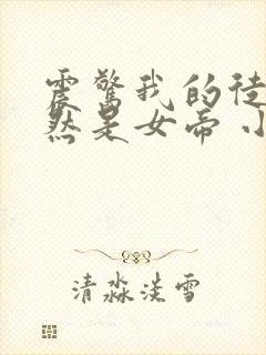 震惊我的徒弟居然是女帝 小说