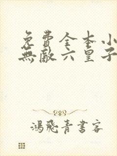 免费全本小说,无敌六皇子