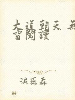 大道朝天 无弹窗阅读