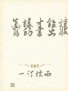 怎样才能让自己写的书出版