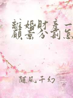 离婚财产一方不愿意分割怎么办