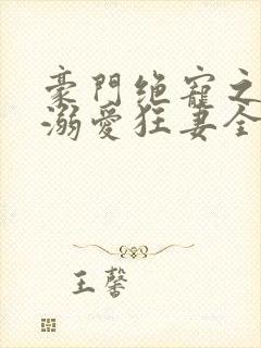 豪门绝宠之峥少溺爱狂妻全文在线阅读