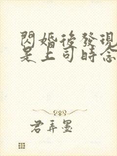 闪婚后发现老公是上司时念