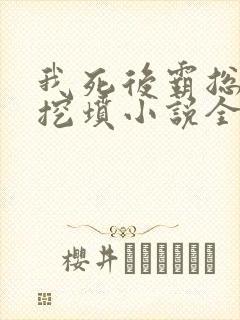 我死后霸总哭着挖坟小说全文阅读