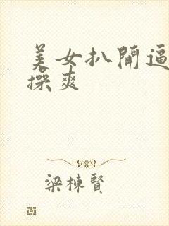 美女扒开逼让人操爽