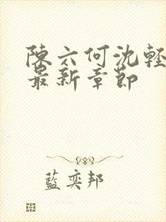 陈六何沈轻舞 最新章节