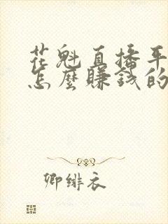 花魁直播平台是怎么赚钱的