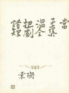 错把温柔当情深短剧全集