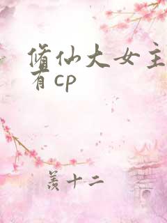 修仙大女主爽文有cp