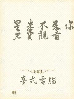 星光不及你短剧免费观看