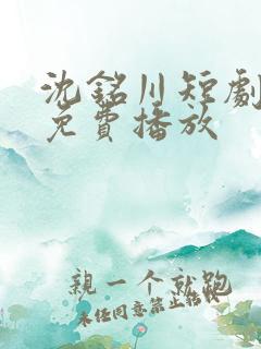 沈铭川短剧全集免费播放