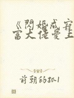 《闪婚成宠:首富大佬爱上我》