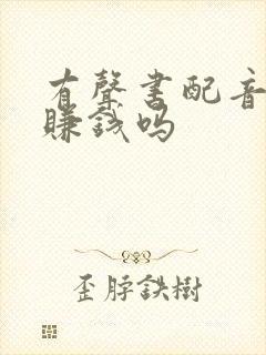 有声书配音真的赚钱吗