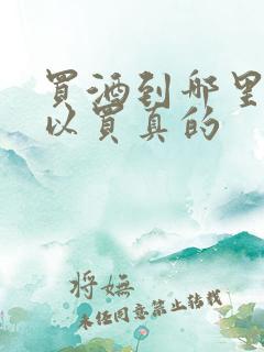 买酒到哪里买可以买真的