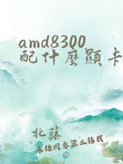 amd8300配什么显卡