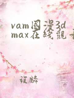 vam国漫3dmax在线观看动漫