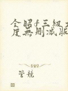 全昭f三级大尺度无删减版