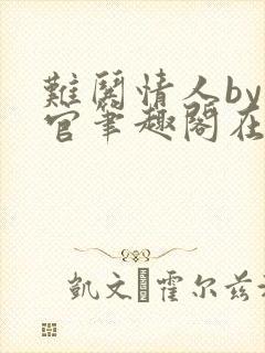 难哄情人by长官笔趣阁在线阅读全文