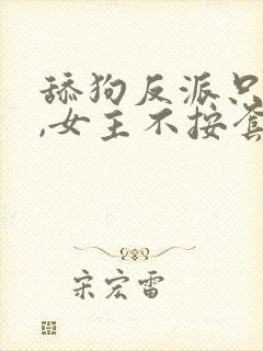 舔狗反派只想苟,女主不按套路出牌