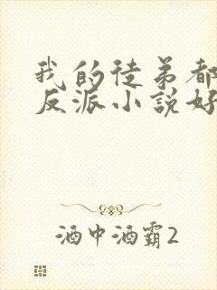 我的徒弟都是大反派小说好看么