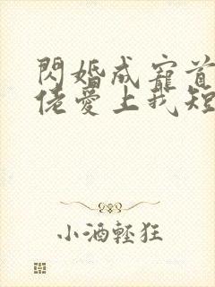 闪婚成宠首富大佬爱上我短剧免费观看全集