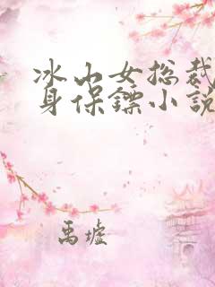 冰山女总裁的贴身保镖小说在线阅读