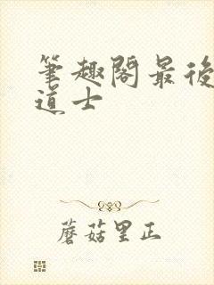 笔趣阁最后一个道士