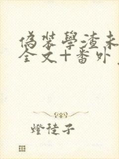 伪装学渣未删减全文+番外免费阅读