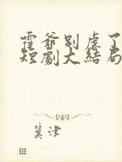 霍爷别虐了池欢短剧大结局