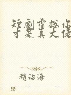 短剧霍总你老婆才是真大佬