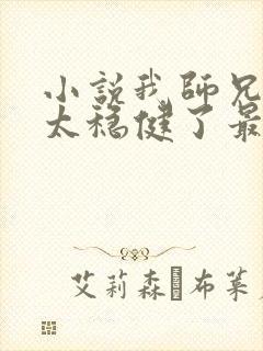 小说我师兄实在太稳健了最新章节