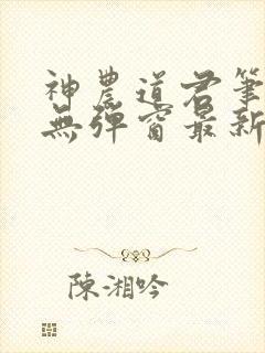 神农道君笔趣阁无弹窗最新章节免费