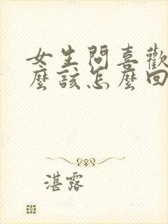 女生问喜欢她什么该怎么回答最好