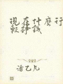 现在什么行业比较挣钱