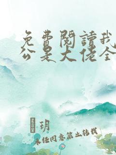 免费阅读我的老公是大佬全文