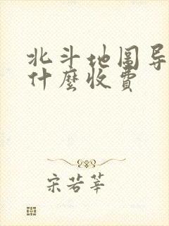 北斗地图导航为什么收费