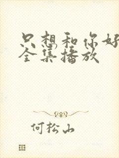 只想和你好好的全集播放