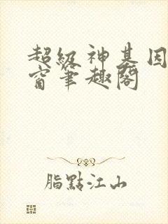 超级神基因无弹窗笔趣阁