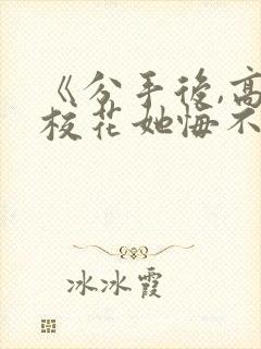 《分手后,高冷校花她悔不当初》