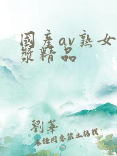 国产av熟女白浆精品