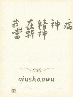 我在精神病院里当斩神