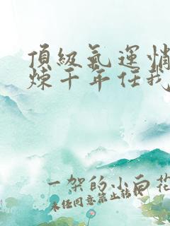 顶级气运悄悄修炼千年任我笑最新章节下载